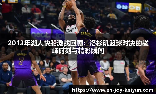 2013年湖人快船激战回顾：洛杉矶篮球对决的巅峰时刻与精彩瞬间