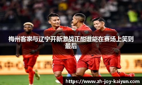 梅州客家与辽宁开新激战正酣谁能在赛场上笑到最后