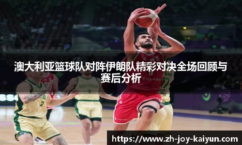 澳大利亚篮球队对阵伊朗队精彩对决全场回顾与赛后分析