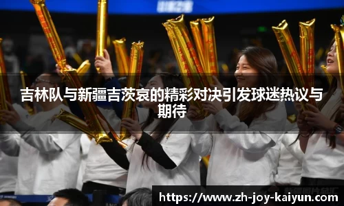 吉林队与新疆吉茨哀的精彩对决引发球迷热议与期待