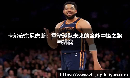 卡尔安东尼唐斯：重塑球队未来的全能中锋之路与挑战
