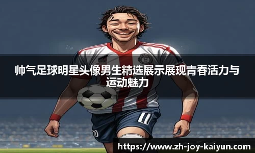 帅气足球明星头像男生精选展示展现青春活力与运动魅力